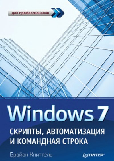 Брайан Книттель. Windows 7. Скрипты, автоматизация и командная строка (2012)