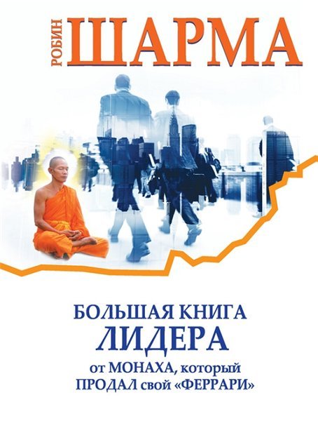 Робин Шарма. Большая книга лидера от монаха, который продал свой «феррари» (2015)