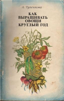 А. Г. Туленкова. Как выращивать овощи круглый год (1980) PDF