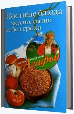 Агафья Звонарева. Постные блюда. Вкусно, сытно и без греха (2008)