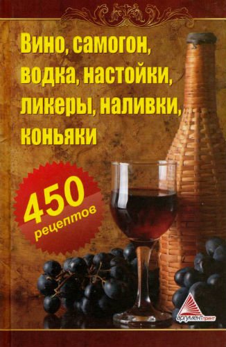 Вино, самогон, водка, настойки, ликеры, наливки, коньяки. 450 рецептов (2013) PDF