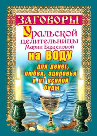 Заговоры уральской целительницы на воду для денег, любви, здоровья и от всякой беды (2010)