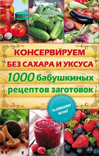 Консервируем без сахара и уксуса. 1000 бабушкиных рецептов заготовок (2014)
