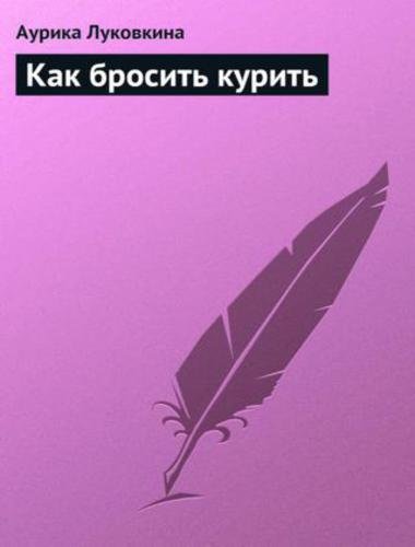 Аурика Луковкина. Как бросить курить (2013)