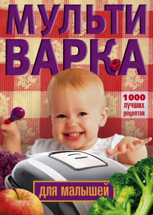 Мультиварка для малышей. 1000 лучших рецептов (2014)