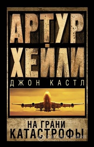 Артур Хейли, Джон Кэстли  - На грани катастрофы (Аудиокнига)