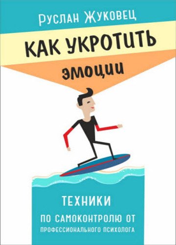 Как укротить эмоции. Техники по самоконтролю от профессионального психолога (2015)