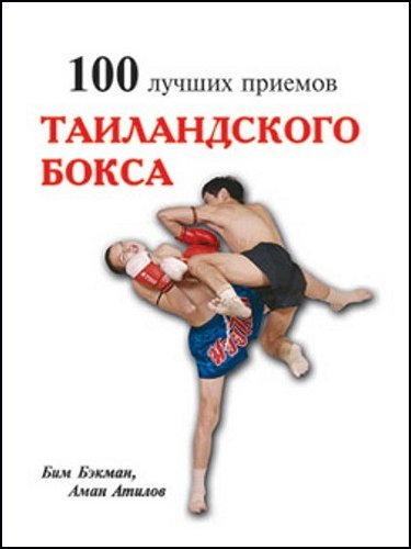 Бим Бэкман, Аман Атилов. 100 лучших приемов таиландского бокса (2007) FB2,PDF