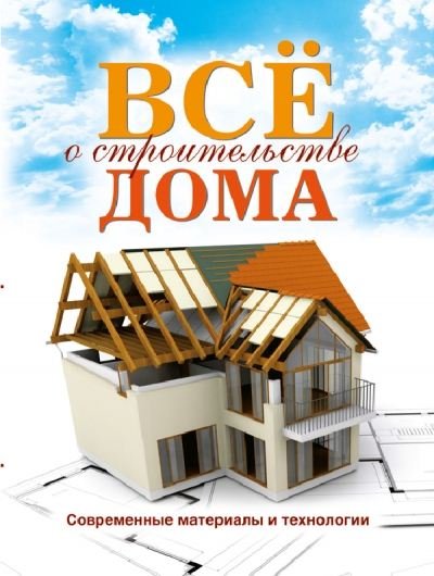 Все о строительстве дома. Современные материалы и технологии (2011) FB2, PDF