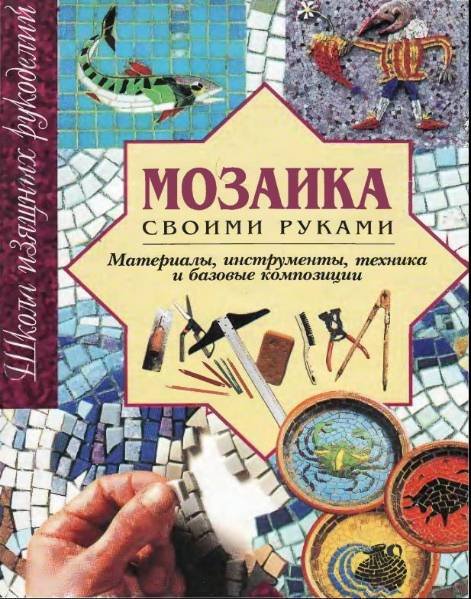 Мозаика своими руками. Материалы, инструменты, техника и базовые композиции (2000)