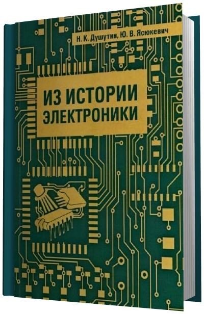 Н.К. Душутин, Ю.В. Ясюкевич. Из истории электроники (2015) PDF