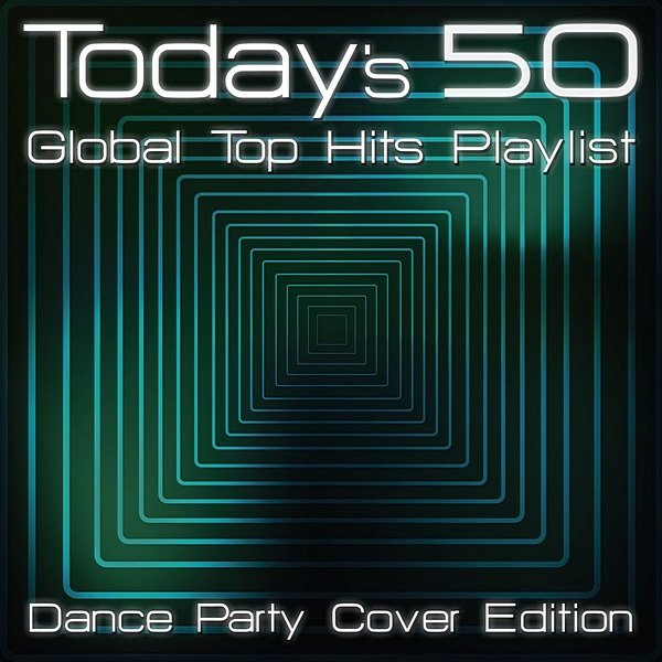 Today's 50 Global Top Hits Playlist: Dance Party Cover Edition