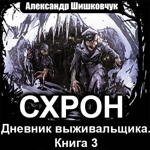 Шишковчук Александр. Схрон. Дневник выживальщика. Том 3 (Аудиокнига)